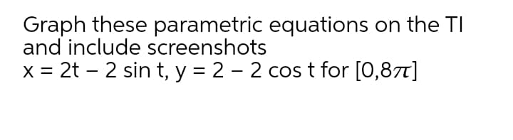 Graph these parametric equations on the TI
and include screenshots
x = 2t – 2 sin t, y = 2 – 2 cos t for [0,871]
