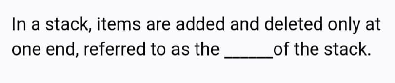 In a stack, items are added and deleted only at
one end, referred to as the ___________of the stack.