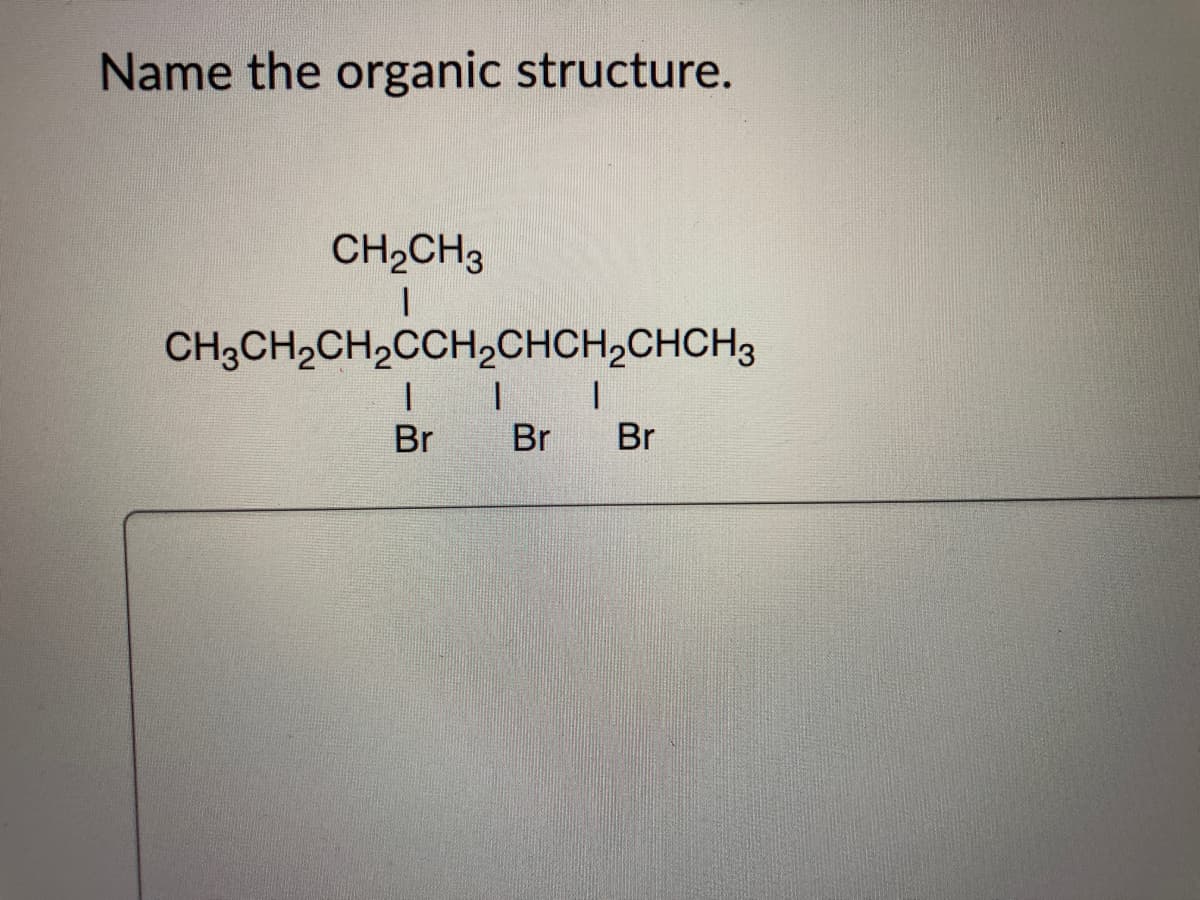 Name the organic structure.
CH2CH3
CH3CH,CH2CCH2CHCH,CHCH3
| | |
Br
Br
Br
