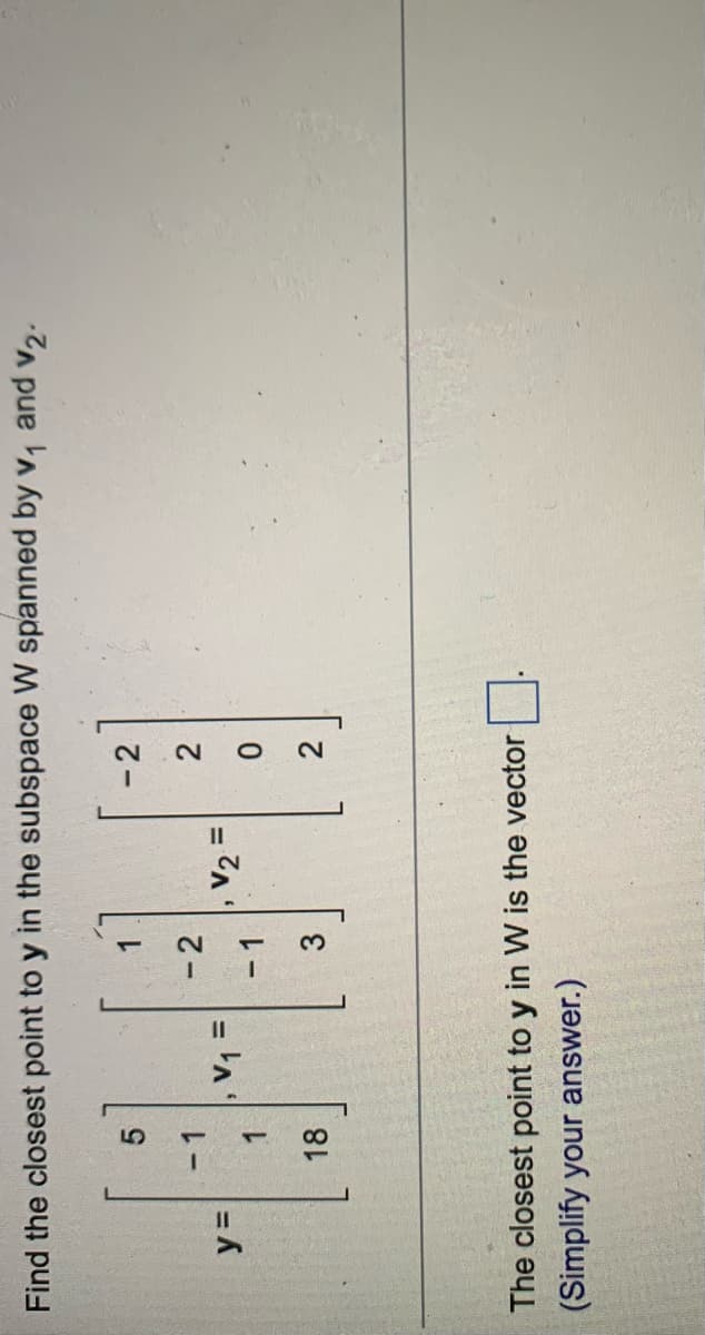 Find the closest point to y in the subspace W spanned by v, and v,.
-2
-1
-2
= 'n
- 1
%3D
18
3.
The closest point to y in W is the vector
(Simplify your answer.)
