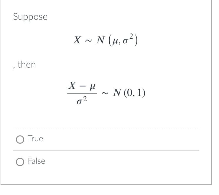 Suppose
X - N (H, o²)
then
~ N (0, 1)
True
False
