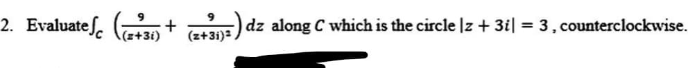 2. Evaluatef. +
(z+3):) dz along C which is the circle |z + 3i| = 3, counterclockwise.
%3D
(z+3i)
