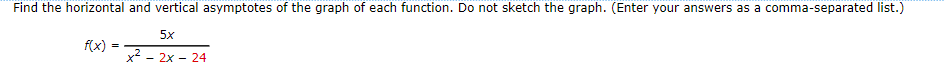 Find the horizontal and vertical asymptotes of the graph of each function. Do not sketch the graph. (Enter your answers as a comma-separated list.)
5x
f(x)
x2 - 2x - 24
