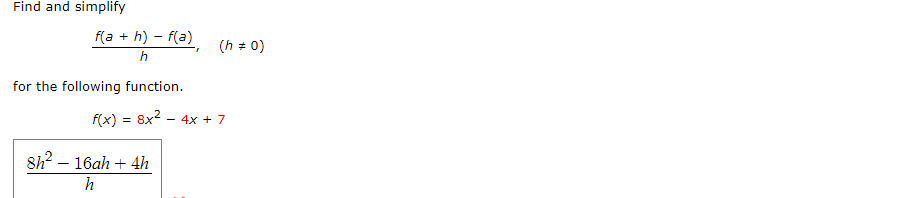 Find and simplify
f(a + h) – f(a), (h + 0)
h
for the following function.
f(x)
8x2-
- 4x + 7
8h? – 16ah + 4h
h
