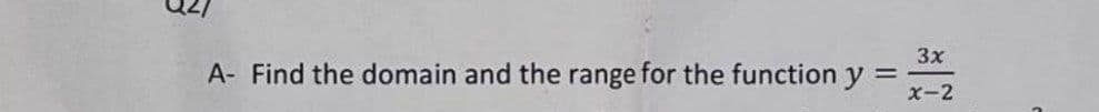 A- Find the domain and the range for the function y
3x
x-2