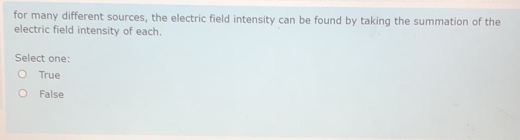 for many different sources, the electric field intensity can be found by taking the summation of the
electric field intensity of each.
Select one:
True
False
