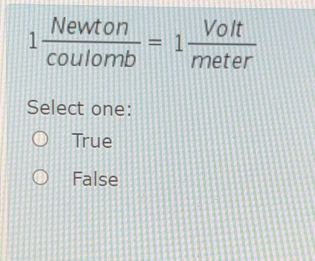 Newton
1
coulomb
Volt
meter
Select one:
O True
O False
