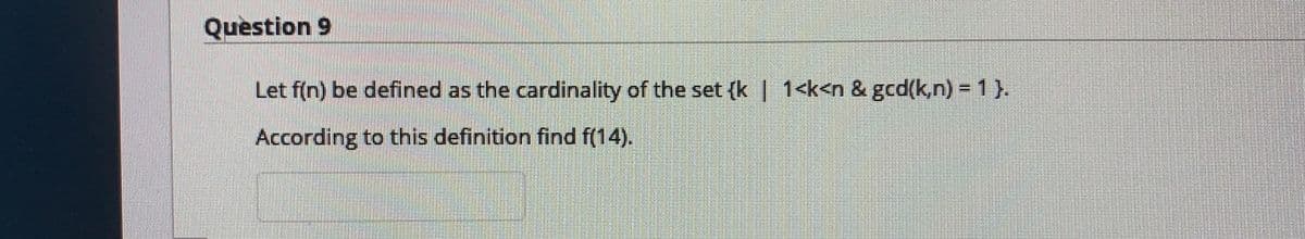 Question 9
Let f(n) be defined as the cardinality of the set (k | 1<k<n & gcd(k,n) = 1 }.
According to this definition find f(14).
