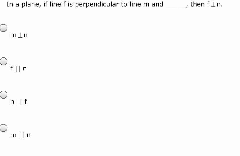 In a plane, if line f is perpendicular to line m and
then fln.
min
f || n
n || f
m || n
