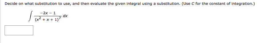 +x + 1)7 dx
Decide on what substitution to use, and then evaluate the given integral using a substitution. (Use C for the constant of integration.)
-2x - 1
dx
(x2 + x + 1)7
