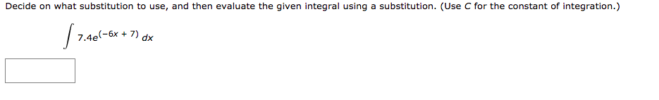 Decide on what substitution to use, and then evaluate the given integral using a substitution. (Use C for the constant of integration.)
7.4el-6x + 7) dx
