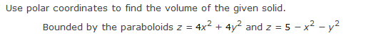 Use polar coordinates to find the volume of the given solid.
Bounded by the paraboloids z = 4x² + 4y² and z = 5 - x² - y²