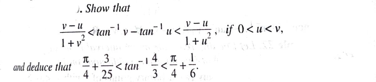 ). Show that
V – u
< ' u<=",, if 0<u<v,
1+v
リーl
tan' v- tan
1+u
4
< tan
4 25
TO
1
and deduce that
3 4
' 6'
