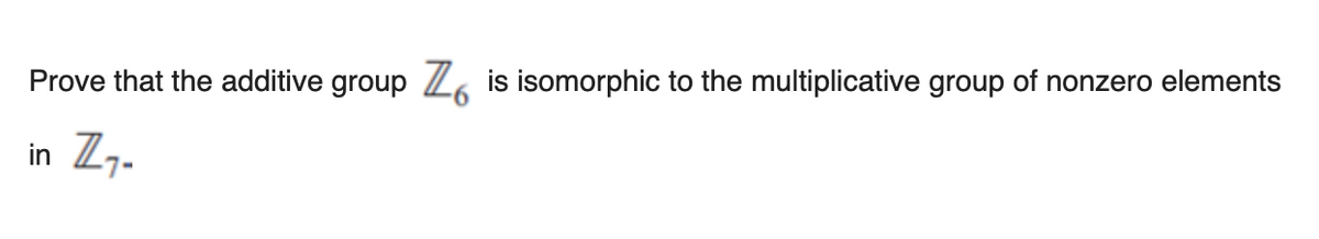 is isomorphic to the multiplicative group of nonzero elements
Zo
Prove that the additive group
in Z7-
