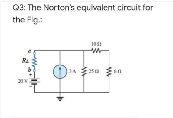 Q3: The Norton's equivalent circuit for
the Fig.:
100
RL
b.
3A 25 62
ЗА
20 V
