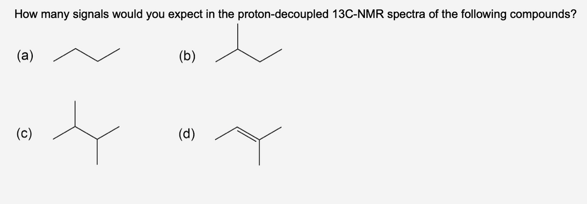 How many signals would you expect in the proton-decoupled 13C-NMR spectra of the following compounds?
(a)
(c)
(b)
(d)