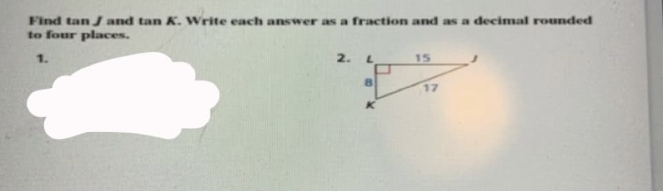 Find tan J and tan K. Write each answer as a fraction and as a decimal rounded
to four places.
1.
2.
15
8.
17
