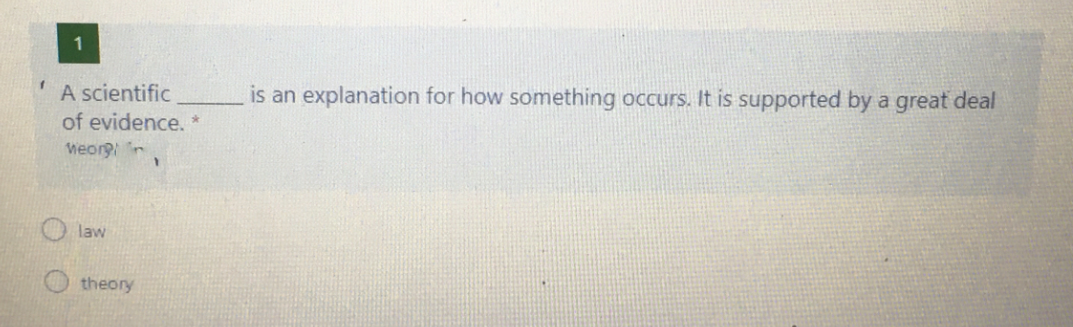 1
A scientific
is an explanation for how something occurs. It is supported by a great deal
of evidence. *
Weorr
law
theory

