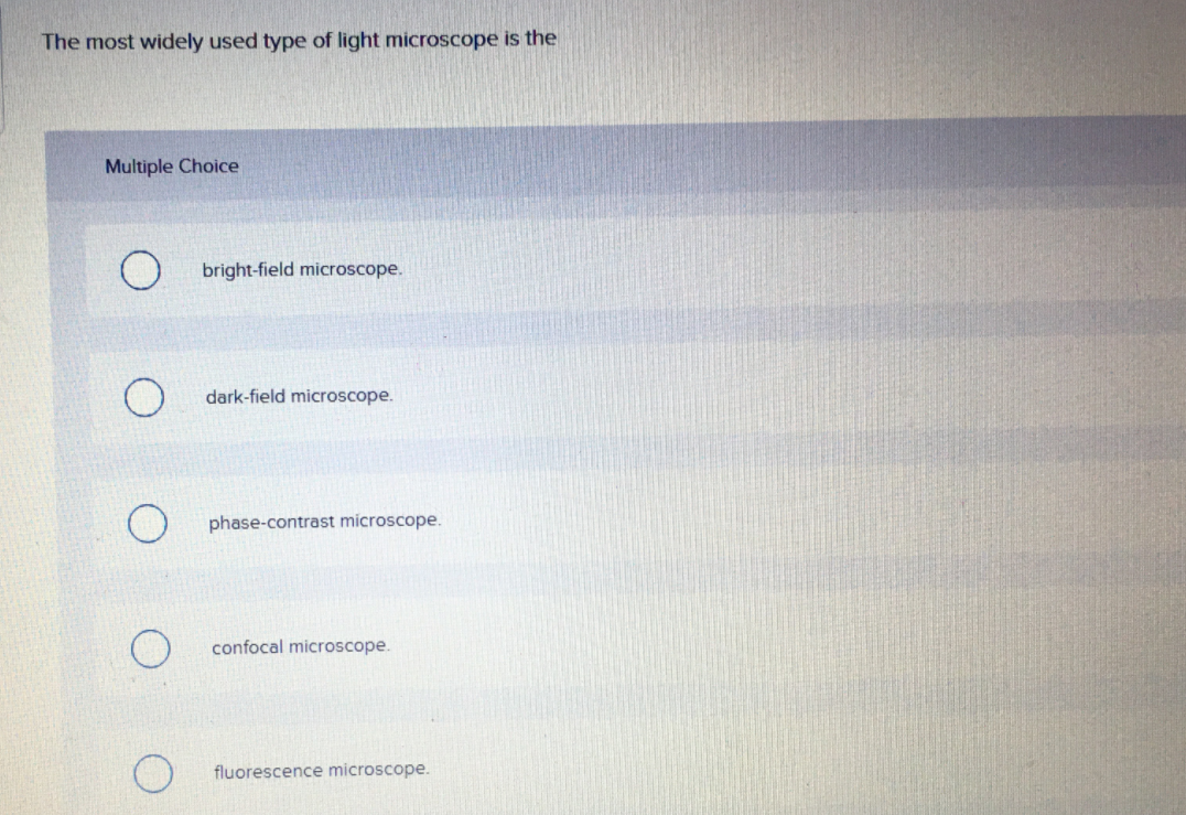 The most widely used type of light microscope is the
Multiple Choice
bright-field microscope.
dark-field microscope.
phase-contrast microscope.
confocal microscope.
fluorescence microscope.
