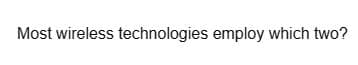 Most wireless technologies employ which two?