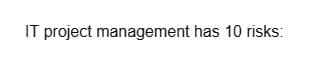 IT project management has 10 risks: