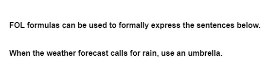 FOL formulas can be used to formally express the sentences below.
When the weather forecast calls for rain, use an umbrella.