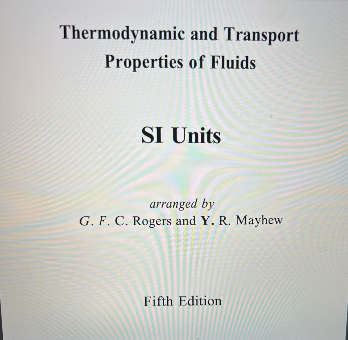 Thermodynamic
and Transport
Properties of Fluids
SI Units
arranged by
G. F. C. Rogers and Y. R. Mayhew
Fifth Edition