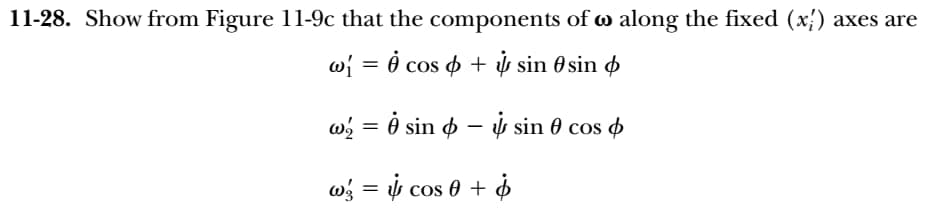 11-28. Show from Figure 11-9c that the components of o along the fixed (x) axes are
w{ = ℗ cos & + & sin Øsin ¢
w = 8 sin
sin cos
w =
cos 0 + $