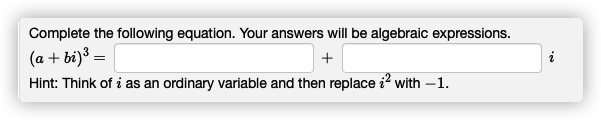 Complete the following equation. Your answers will be algebraic expressions.
(a + bi)³ =
Hint: Think of i as an ordinary variable and then replace i? with -1.
i
