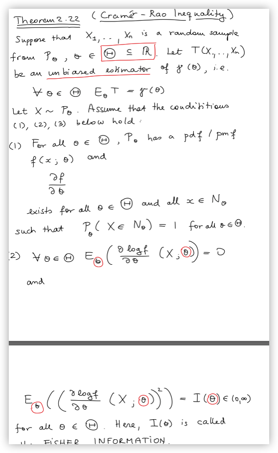 Theorem 2.22
( Cramér - Rao Inequality)
Y. is
a random sauple
Suppore that
from Po, o e
X, -
Let T(X,.., Xn)
be au un bi ased eskmator of 8 (6), e.
Eo T
Let X~ Pe. Assume that the coudi'titious
(D, (2), (3)
below hold:
P. has a
pdf I pmf
(1) For all O E
and
f (x; @)
of
exists for all o E
e O and all x E N.
such that
P(XE No)
for all & G@.
2) VoE O
Đ logf (x,@)
and
3 logt
(x , )))
I(® € (0,00)
for all e E +
Here, I(6) is called
F'SHER
INFORMATION
