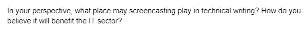 In your perspective, what place may screencasting play in technical writing? How do you
believe it will benefit the IT sector?