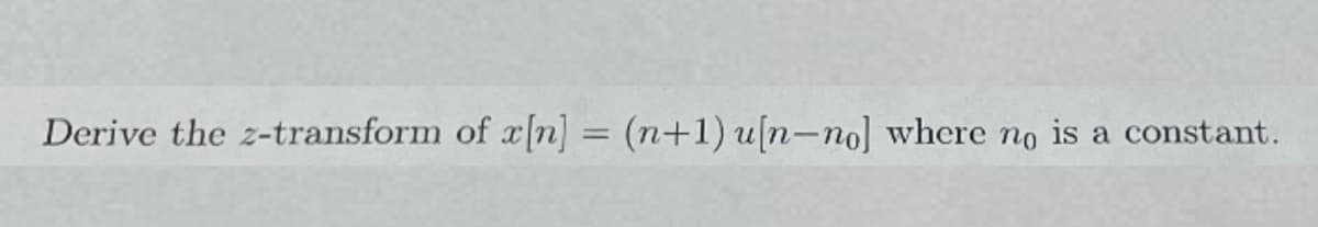 Derive the z-transform of [n] = (n+1) u(n-no] where no is a constant.
%3D
