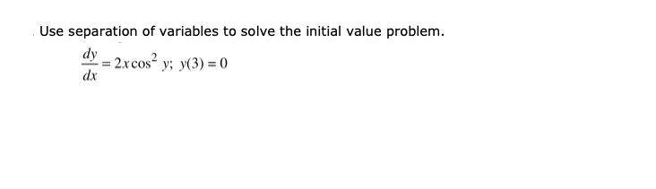 Use separation of variables to solve the initial value problem.
dy
2xcos² y; y(3) = 0
dx
