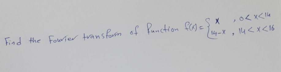 Find the Fourier transform of function f(x) =
SX
, 0<x< 14
14-X, 14 < X <16