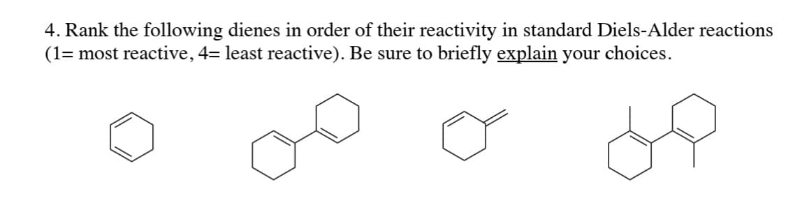 4. Rank the following dienes in order of their reactivity in standard Diels-Alder reactions
(1= most reactive, 4= least reactive). Be sure to briefly explain your choices.
