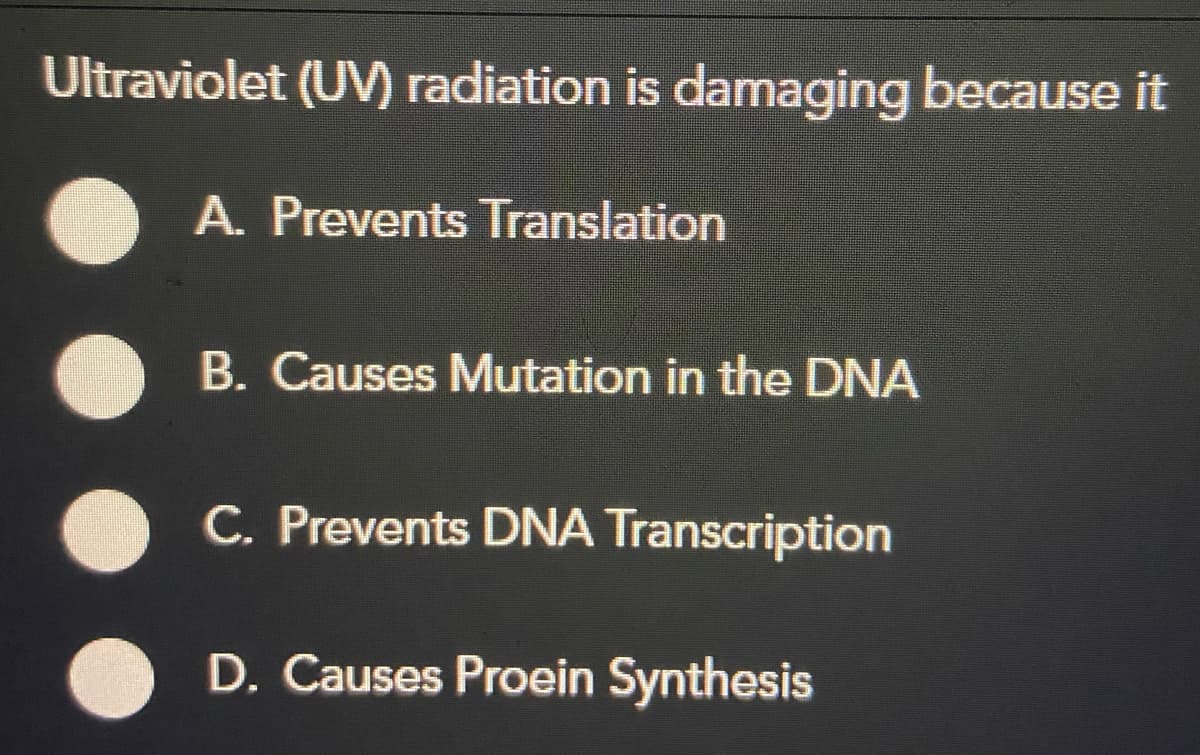 Ultraviolet (UV) radiation is damaging because it
A. Prevents Translation
B. Causes Mutation in the DNA
C. Prevents DNA Transcription
D. Causes Proein Synthesis
