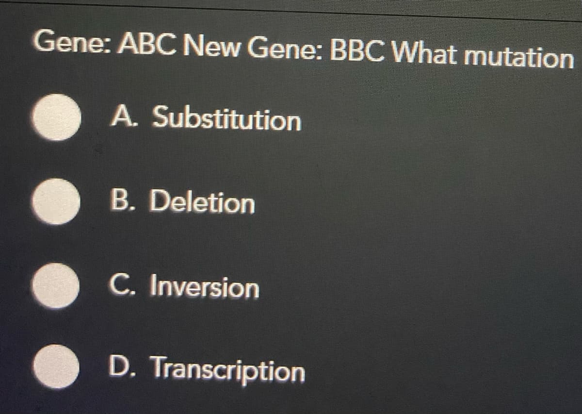 Gene: ABC New Gene: BBC What mutation
A. Substitution
B. Deletion
C. Inversion
D. Transcription
