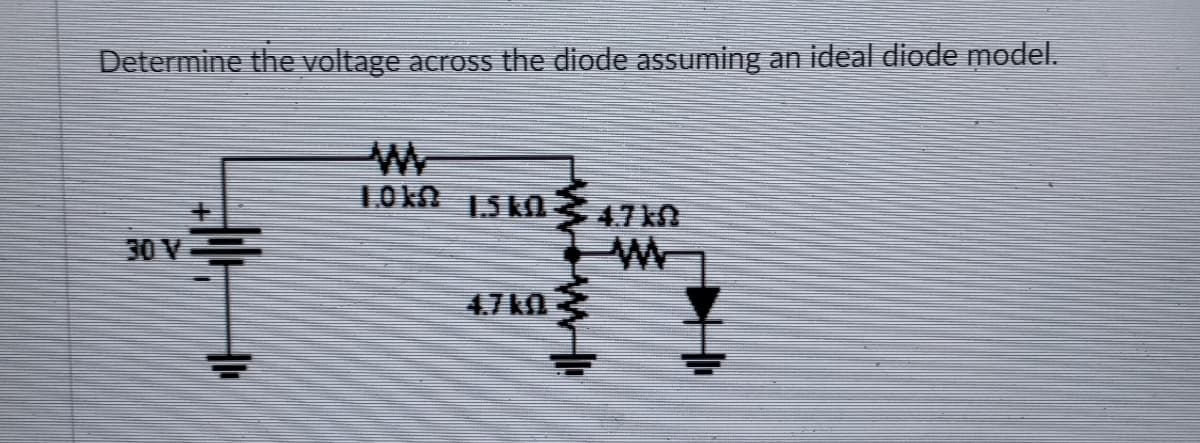 Determine the voltage across the diode assuming an ideal diode model.
30 V
4.7kO
