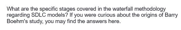 What are the specific stages covered in the waterfall methodology
regarding SDLC models? If you were curious about the origins of Barry
Boehm's study, you may find the answers here.