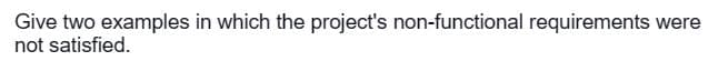 Give two examples in which the project's non-functional requirements were
not satisfied.