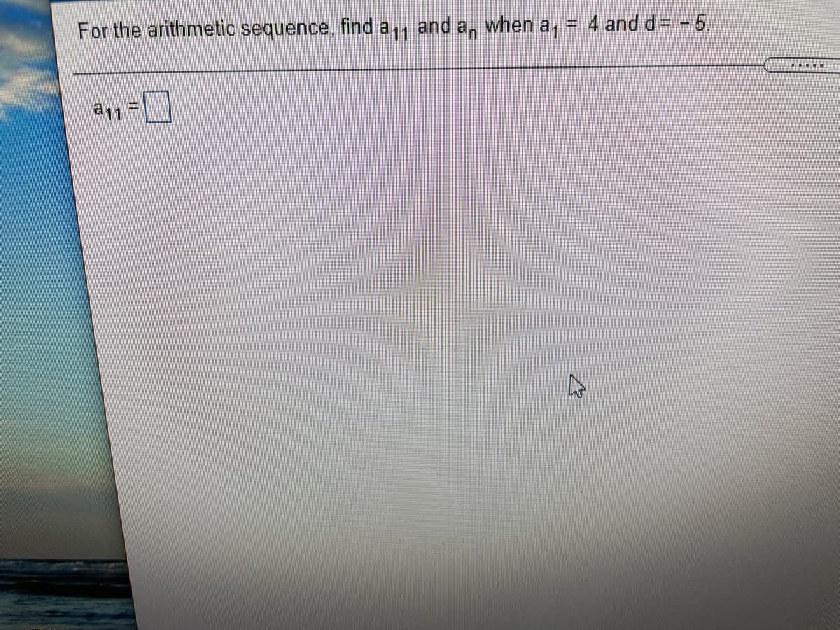 and an
a11
when
4 and d= - 5.
For the arithmetic sequence, find
a11
