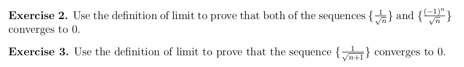 Exercise 2. Use the definition of limit to prove that both of the sequences {} and {"}
converges to 0.
Exercise 3. Use the definition of limit to prove that the sequence { } converges to 0.
'n+1
