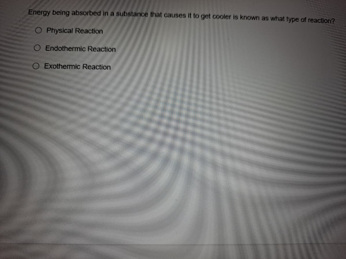 Energy being absorbed in a substance that causes it to get cooler is known as what type of reaction?
O Physical Reaction
Endothermic Reaction
O Exothermic Reaction
