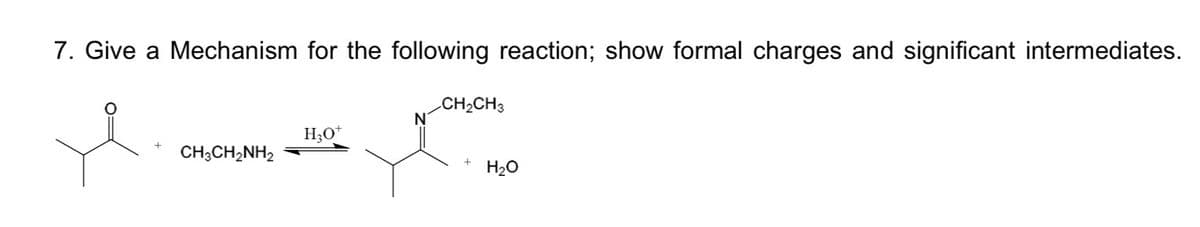 7. Give a Mechanism for the following reaction; show formal charges and significant intermediates.
e
CH3CH₂NH2
H3O+
N
CH₂CH3
+
H₂O