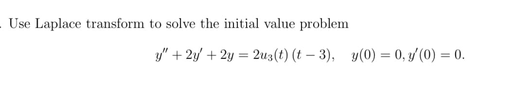 Use Laplace transform to solve the initial value problem
y" + 2y + 2y = 2u3(t) (t− 3), y(0) = 0, y'(0) = 0.