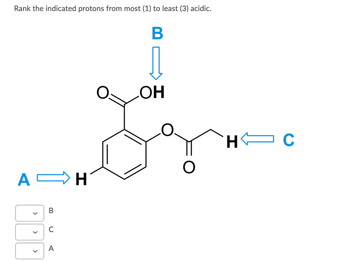 Rank the indicated protons from most (1) to least (3) acidic.
OH
H EC
H
В
C
A
>
>
>
