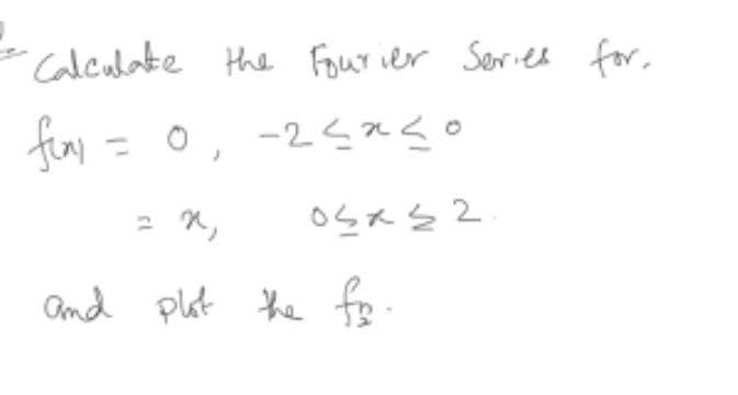 Calculate the Four ier Series for,
fior =
0, -2-aく。
%3D
and plut he fo
e.
