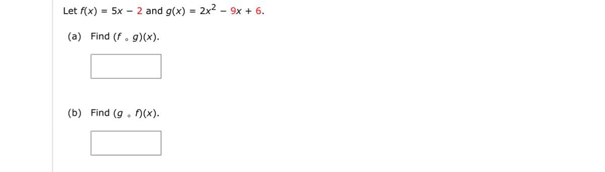 Let f(x) = 5x - 2 and g(x) = 2x² — 9x + 6.
(a) Find (f. g)(x).
(b) Find (g. f)(x).