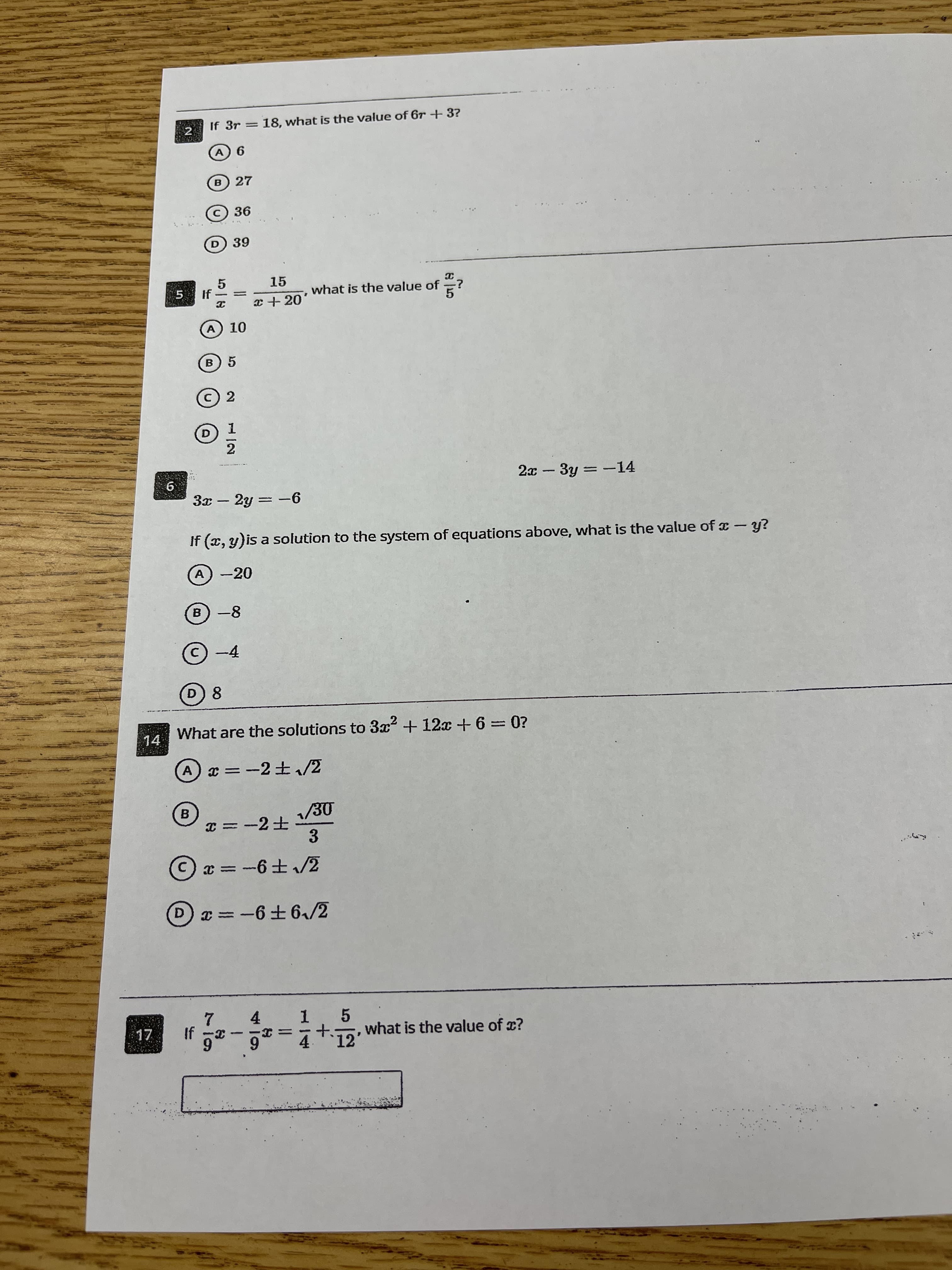 719
If 3r = 18, what is the value of 6r + 3?
9 (V
B 27
D 39
15
5.
what is the value of
x + 20
A 10
c) 2
2.
2x -3y = -14
3x – 2y = -6
%3D
If (x, y)is a solution to the system of equations above, what is the value of x - y?
-20
A.
B)-8
D) 8
14
What are the solutions to 3x + 12x + 6= 0?
Ax =-2+/2
B
3.
= 2 ()
7/ 79-
D.
9干9-= a
5.
t.7g.what is the value of c?
1.
