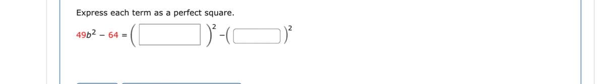 Express each term as a perfect square.
49b² - 64 =
])²-(²